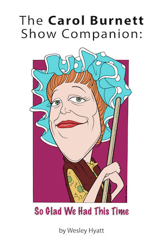THE CAROL BURNETT SHOW COMPANION: SO GLAD WE HAD THIS TIME (HARDCOVER EDITION) by Wesley Hyatt - BearManor Manor